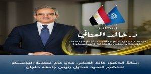 رسالة الدكتور “خالد العناني” مدير عام منظمة اليونسكو للدكتور “السيد قنديل” رئيس جامعة حلوان