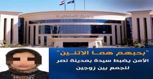 القبض على سيدة تبلغ من العمر 32 عامًا بمدينة نصر .. للجمع بين زوجين .. بحبهم هما الإتنين