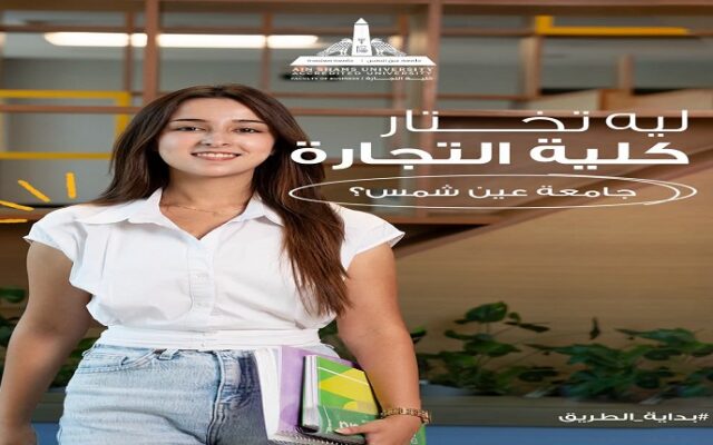 لماذا تختار كلية التجارة – جامعة عين شمس؟.. دراسة عصرية تصنع خريجًا قادرًا على المنافسة في سوق العمل