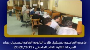 جامعة العاصمة تستقبل طلاب الثانوية العامة لتسجيل رغبات المرحلة الثانية بتنسيق 2026